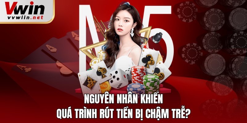 Nguyên nhân khiến quá trình làm lệnh rút tiền bị chậm?