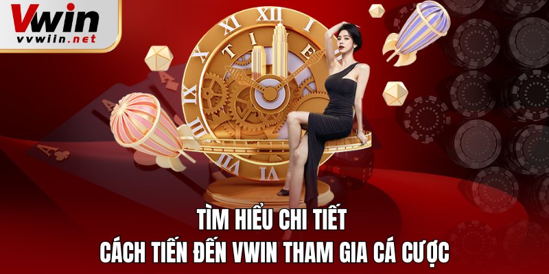 Tìm hiểu chi tiết cách tiến đến Vwin tham gia cá cược